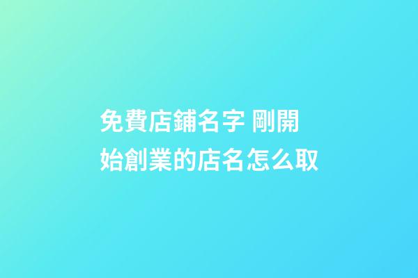 免費店鋪名字 剛開始創業的店名怎么取-第1張-店鋪起名-玄機派